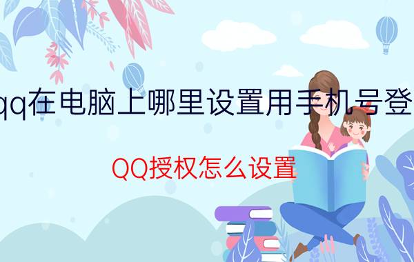 qq在电脑上哪里设置用手机号登录 QQ授权怎么设置？